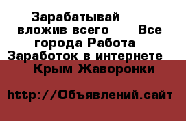 Зарабатывай 1000$ вложив всего 1$ - Все города Работа » Заработок в интернете   . Крым,Жаворонки